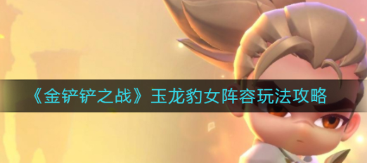 金铲铲玉龙豹女阵容玩法指南  