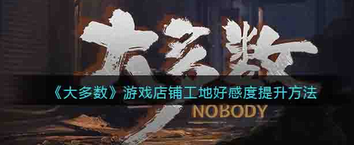 大多数游戏工地店铺好感度提升技巧